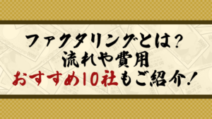 ファクタリングとは？流れや費用、おすすめ10社もご紹介！